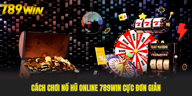Luật chơi nổ hũ 789WIN đơn giản với cơ hội thắng lớn