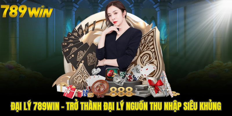 Đại Lý 789WIN - Trở Thành Đại Lý Nguồn Thu Nhập Siêu Khủng