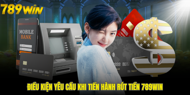 Các điều kiện cơ bản khi rút tiền 789WIN