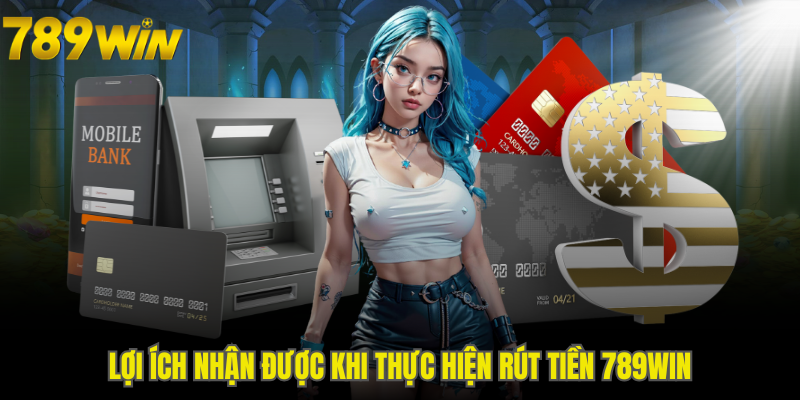 Lợi ích nhận được khi thực hiện rút tiền 789WIN