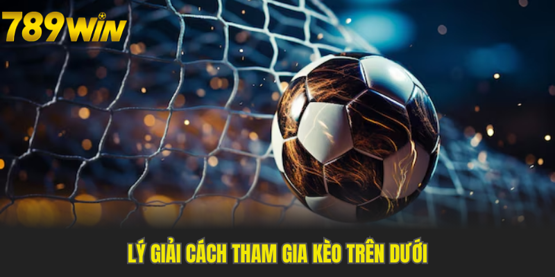 Lý giải cách tham gia kèo trên dưới