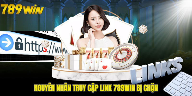 Nguyên nhân truy cập Link 789WIN bị chặn