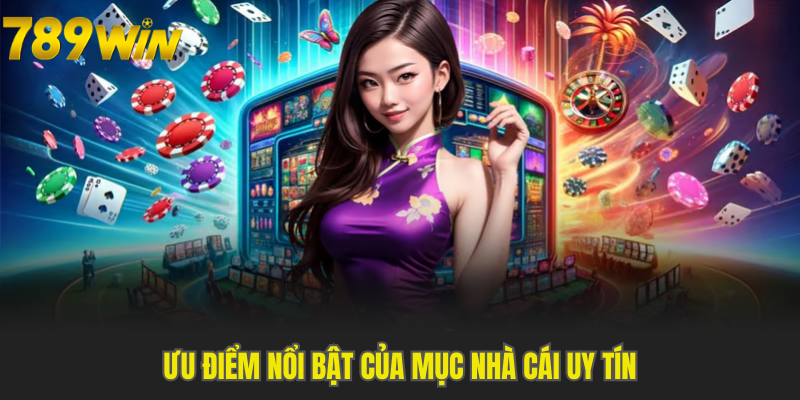 Ưu điểm nổi bật của mục Nhà Cái Uy Tín
