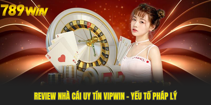 Review Nhà Cái Uy Tín Vipwin với yếu tố pháp lý rõ ràng