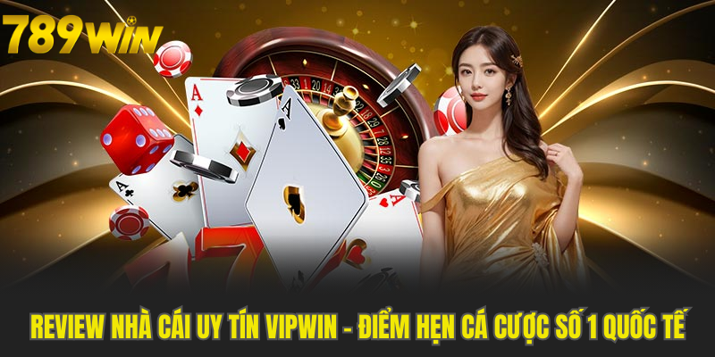 Review Nhà Cái Uy Tín Vipwin - Điểm Hẹn Cá Cược Số 1 Quốc Tế