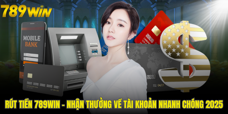 Rút Tiền 789WIN - Nhận Thưởng Về Tài Khoản Nhanh Chóng 2025