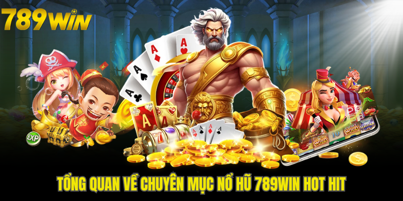 Tổng quan về chuyên mục nổ hũ 789WIN hot hit