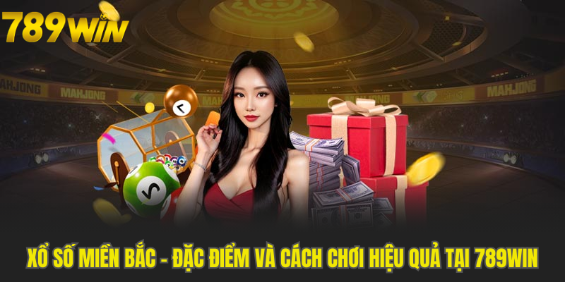 Xổ Số Miền Bắc - Đặc Điểm Và Cách Chơi Hiệu Quả Tại 789WIN