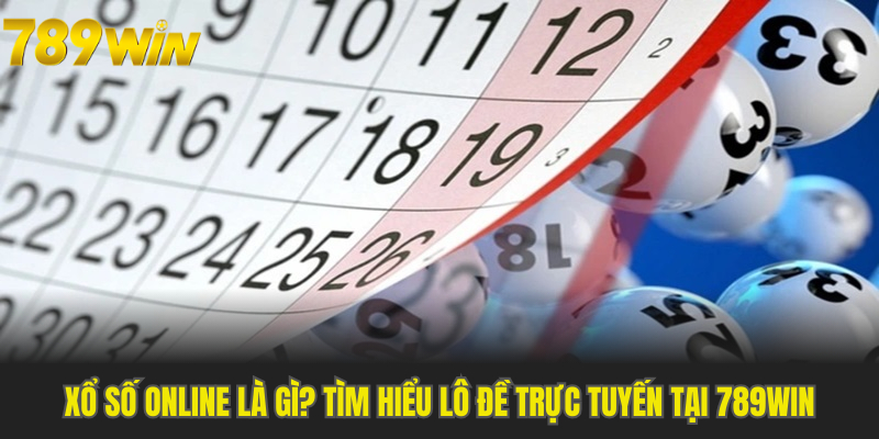 Xổ Số Online Là Gì? Tìm Hiểu Lô Đề Trực Tuyến Tại 789Win