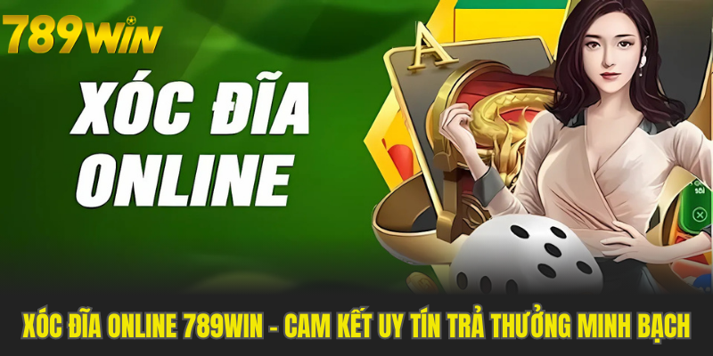 Xóc Đĩa Online 789WIN - Cam Kết Uy Tín Trả Thưởng Minh Bạch